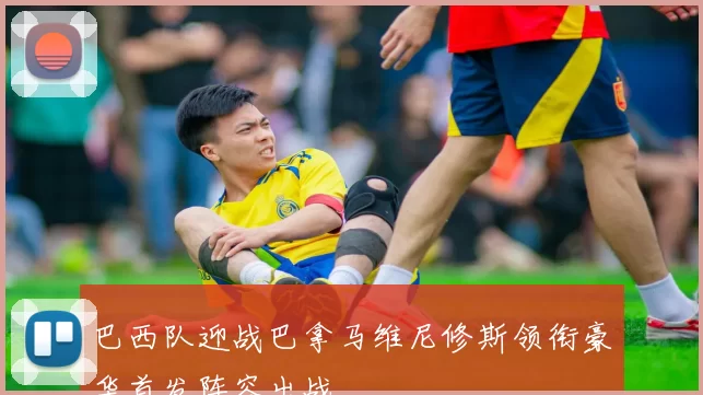 巴西队迎战巴拿马维尼修斯领衔豪华首发阵容出战