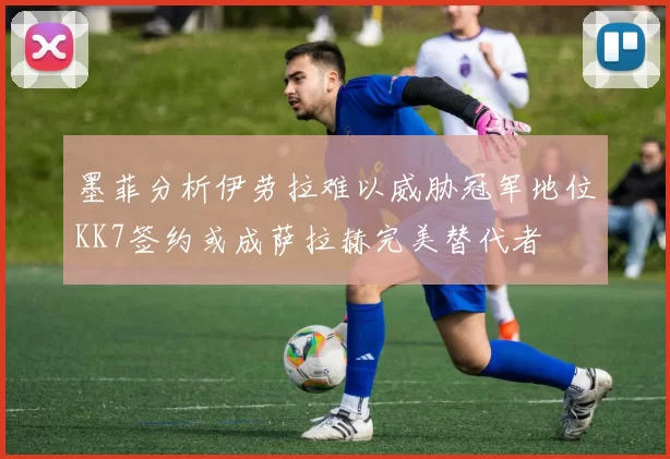 墨菲分析伊劳拉难以威胁冠军地位KK7签约或成萨拉赫完美替代者