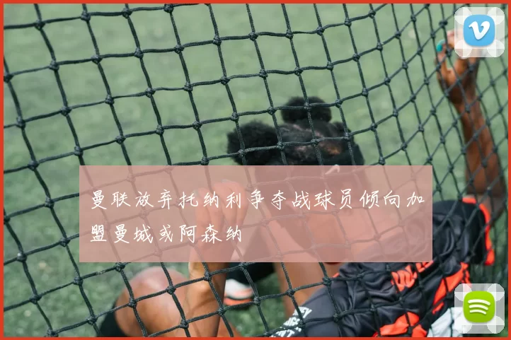 曼联放弃托纳利争夺战球员倾向加盟曼城或阿森纳