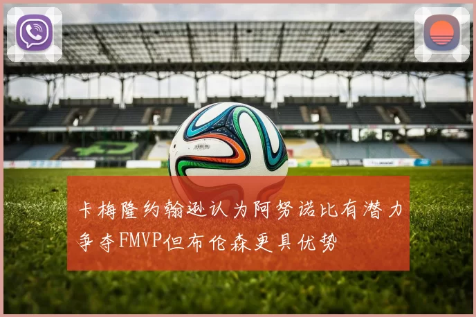 卡梅隆约翰逊认为阿努诺比有潜力争夺FMVP但布伦森更具优势