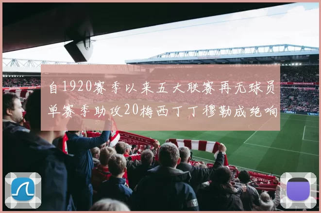 自1920赛季以来五大联赛再无球员单赛季助攻20梅西丁丁穆勒成绝响