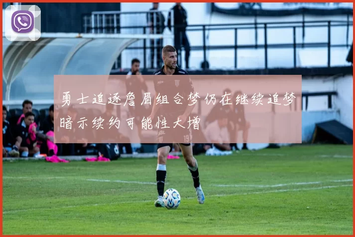 勇士追逐詹眉组合梦仍在继续追梦暗示续约可能性大增