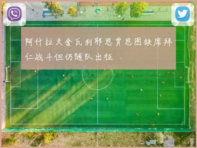 阿什拉夫舍瓦利耶恩贾恩图缺席拜仁战斗但仍随队出征