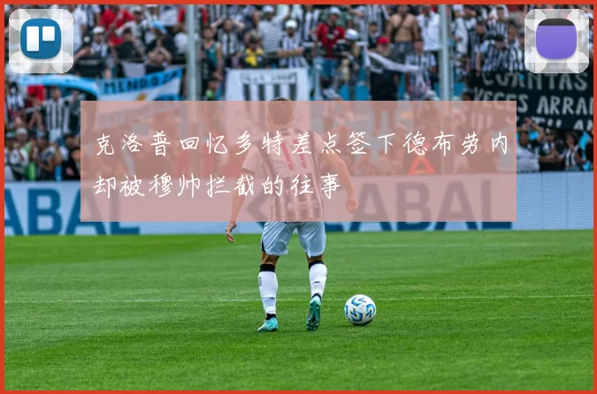 克洛普回忆多特差点签下德布劳内却被穆帅拦截的往事