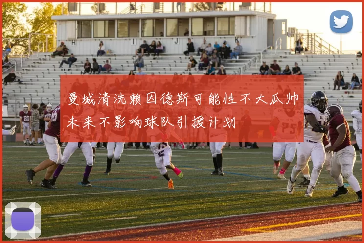 曼城清洗赖因德斯可能性不大瓜帅未来不影响球队引援计划