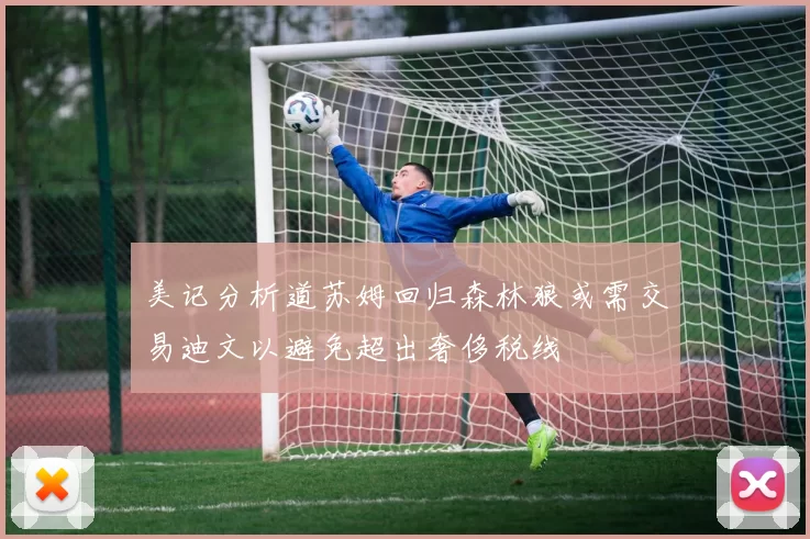 美记分析道苏姆回归森林狼或需交易迪文以避免超出奢侈税线
