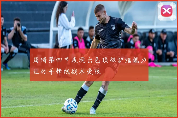 周琦第四节表现出色顶级护框能力让对手锋线战术受限