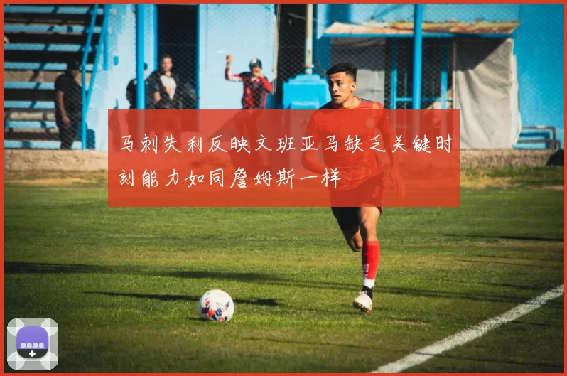 马刺失利反映文班亚马缺乏关键时刻能力如同詹姆斯一样