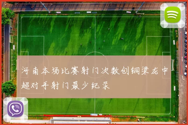 河南本场比赛射门次数创铜梁龙中超对手射门最少纪录